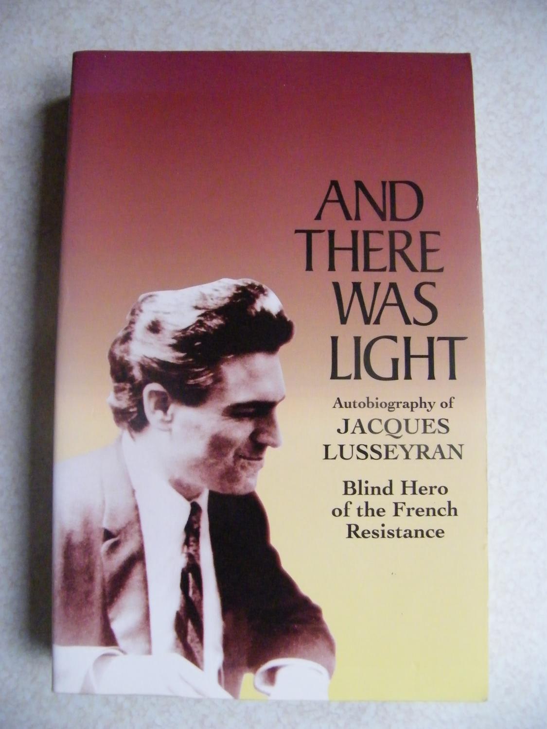 And There Was Light: Autobiography of Jacques Lusseyran: Blind Hero of the French Resistance, Jacques Lusseyran And There Was Light: Autobiography of Jacques Lusseyran: Blind Hero of the French Resistance, Jacques Lusseyran