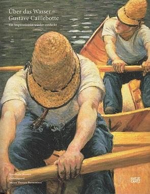 Über das Wasser. Gustave Caillebotte. Ein Impressionist wieder entdeckt.
