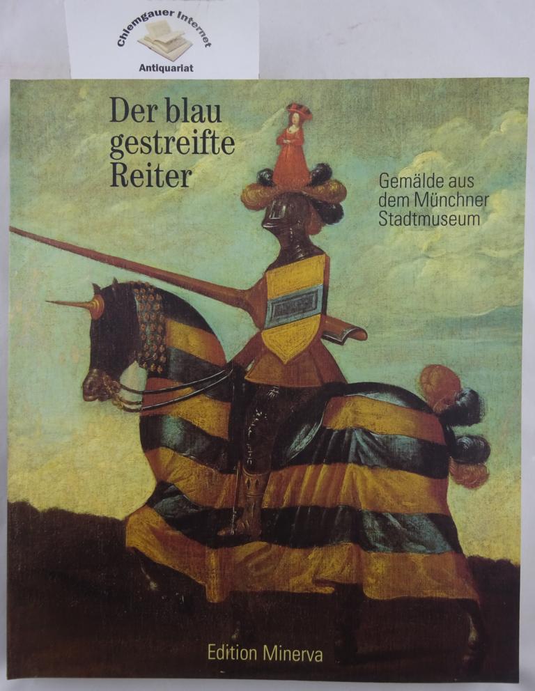 Der blaugestreifte Reiter : Gemälde aus dem Münchner Stadtmuseum ; Bestandskatalog der Gemäldesammlung des Münchner Stadtmuseums in Auswahl und in Verbindung mit der Ausstellung