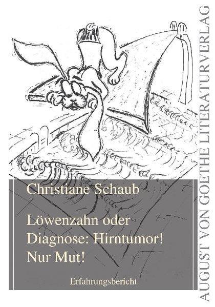 Löwenzahn oder Diagnose: Hirntumor! Nur Mut!: Erfahrungsbericht (August von Goethe Literaturverlag) - Schaub, Christiane
