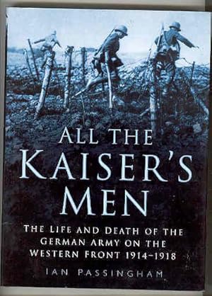 ALL THE KAISER'S MEN The Life and Death of the German Army on the Western Front 1914-1918