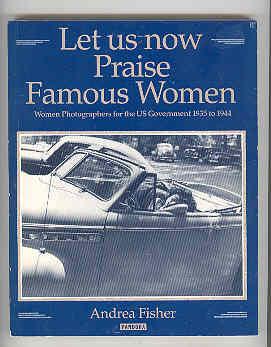 LET US NOW PRAISE FAMOUS WOMEN Women Photographers for the US Government 1935 to 1944