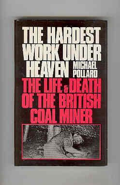 THE HARDEST WORK UNDER HEAVEN The Life & Death of the British Coal Miner