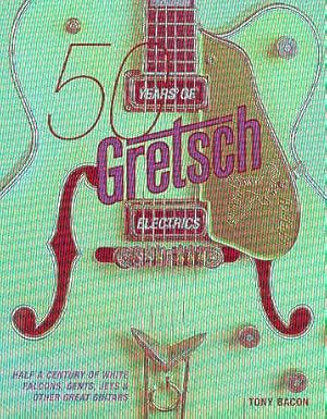 50 YEARS OF GRETSCH ELECTRICS Half a Century of White Falcons, Gents, Jets & Other Great Guitars