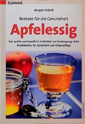 Rezepte für die Gesundheit - Apfelessig Das sanfte und bewährte Heilmittel zur Vorbeugung vieler ...