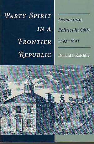 Party Spirit in a Frontier Republic: Democratic Politics in Ohio, 1793-1821