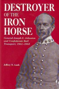 Destroyer of the Iron Horse: General Joseph E. Johnston and Confederate Rail Transport, 1861-1865