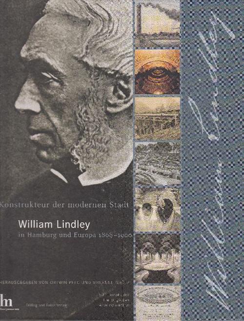 Konstrukteur der modernen Stadt: William Lindley in Hamburg und Europa 1808-1900.