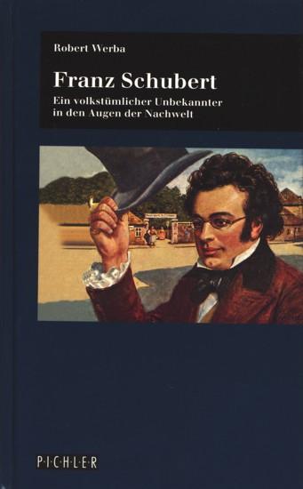 Franz Schubert - Ein volkstümlicher Unbekannter in den Augen der Nachwelt. - Werba, Robert