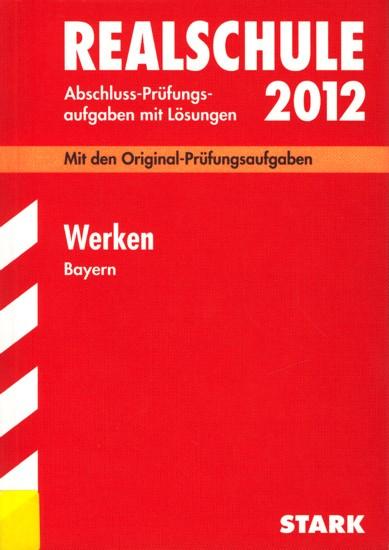 Realschule 2012 ~ Abschluss-Prüfungsaufgaben mit Lösungen - Werken Bayern : Mit den Original-Prüfungsaufgaben 2005-2011. - Diverse