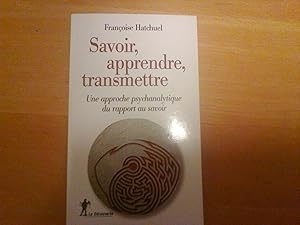 Savoir, apprendre,transmettre - Une approche psychanalytique du rapport au savoir