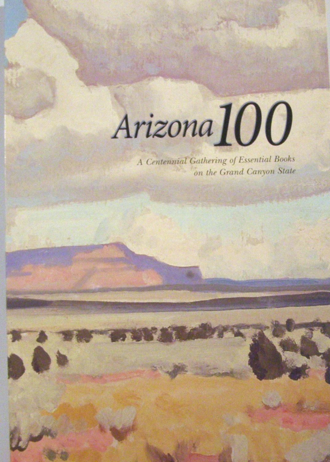 Arizona 100: A Centennial Gathering of Essential Books on the Grand Canyon State (Signed), - Broyles, Bill, Steve Cox, Bruce J. Dinges, W. David Laird, Alfredo Gonzales, Roger Myers and James J. Owens