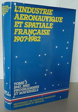 L'industrie aéronautique et spatiale française 1907-1982 tome 3 1947-1982 Programmes et matériels
