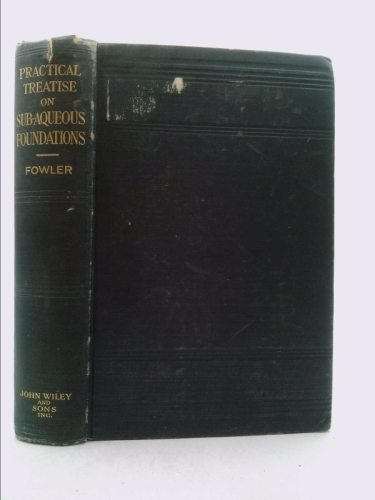 A Practical Treatise on Sub-Aqueous Foundations : Including the Coffer-Dam Process for Piers, and Dredges and Dredging, with Numerous Practical Examples from Actual Work - Charles Evan Fowler