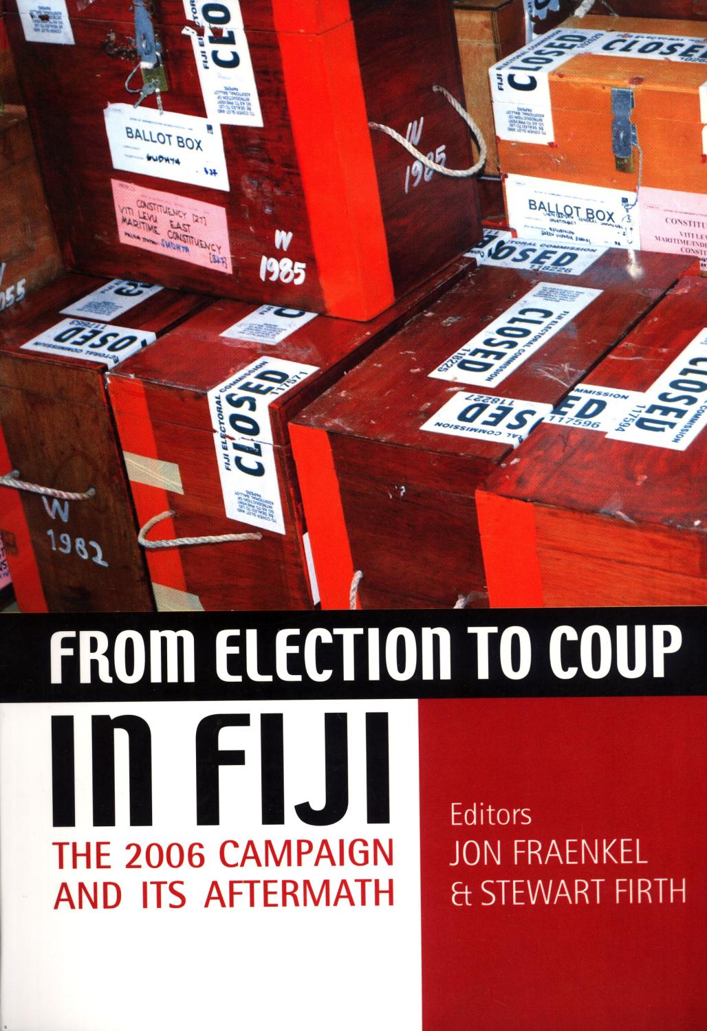 From Election to Coup in Fiji: The 2006 campaign and its Aftermath. - Jon Fraenkel & Stewart Firth (editors)