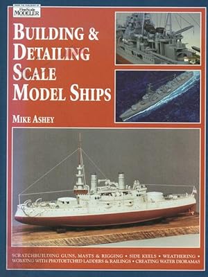 Building & Detailing Scale Model Ships. The Complete Guide to Building, Detailing, Scratchbuildin...