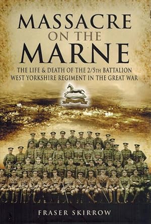 The Massacre on the Marne. The Life and Death of the 2/5th Battalion West Yorkshire Regiment in t...