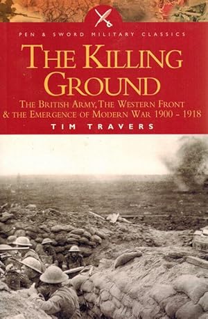 The Killing Ground: The British Army, The Western Front and the Emergence of Modern Warfare 1900 ...