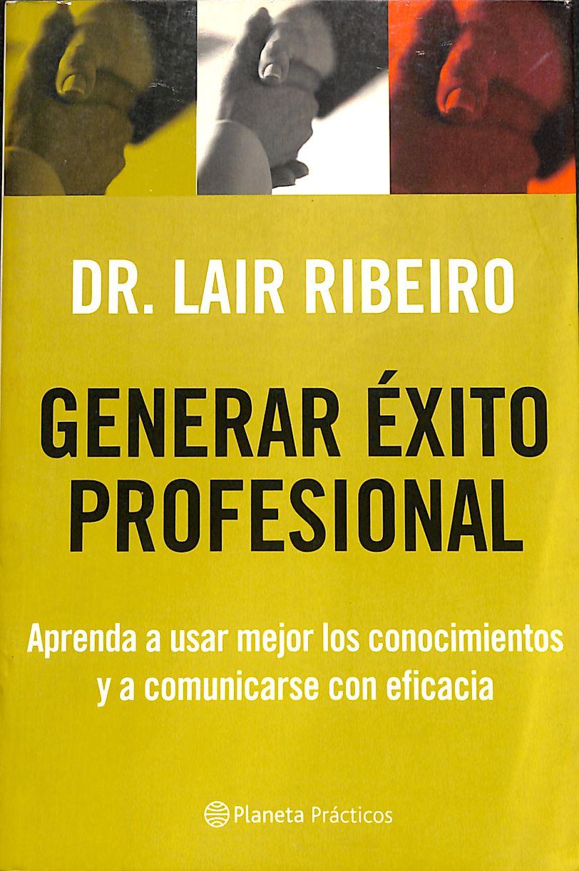 Generar éxito profesional: aprenda a usar mejor los conocimientos y a comunicarse con eficacia - Lair Ribeiro