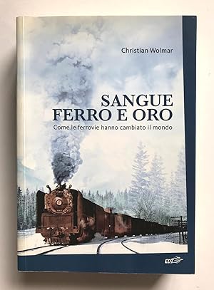 Sangue Ferro e Oro - Come le ferrovie hanno cambiato il mondo.