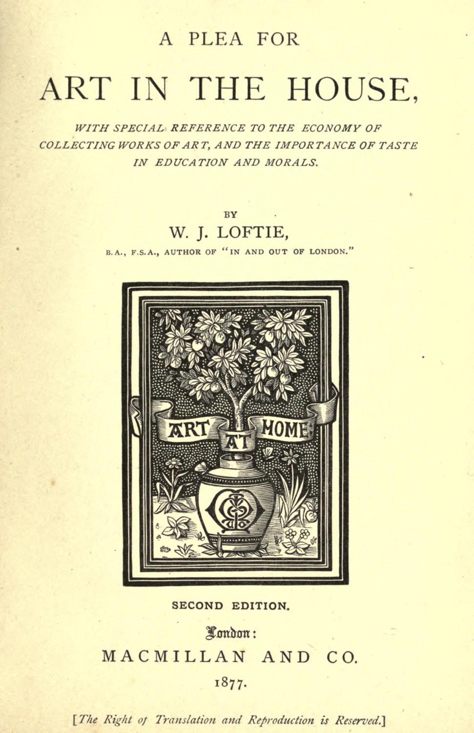 A plea for art in the house, with special reference to the economy of collecting works of art, and the importance of taste in education and morals [Reprint] (1877) - Loftie, W. J. (William John), 1839-1911