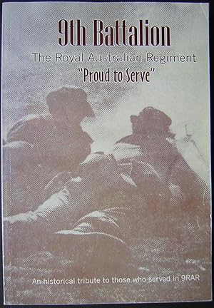 9th Battalion, The Royal Australian Regiment : Proud to Serve : an Historical Tribute to Those wh...