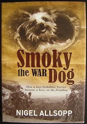 Smoky the War Dog : How a Tiny Yorkshire Terrier Became a Hero on the Frontline