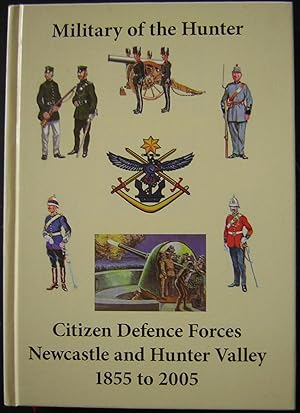 Military of the Hunter : Citizen Defence Forces of Newcastle and the Hunter Valley : A History 18...