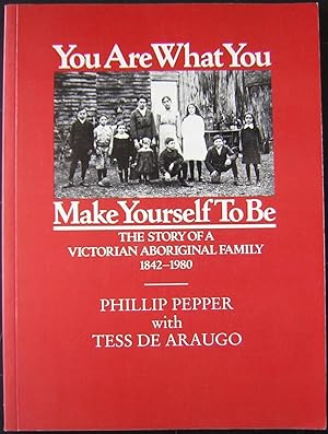 You Are What You Make Yourself To Be : The Story of a Victorian Aboriginal Family, 1842-1980