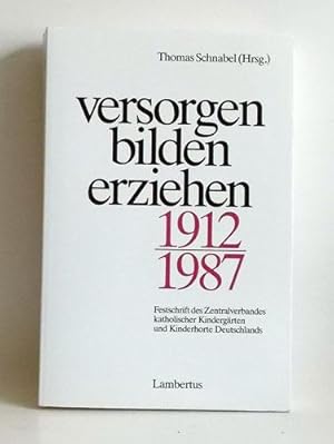 Versorgen, bilden, erziehen. 1912 - 1987. Festschr. d. Zentralverbandes Kath. Kindergärten u. Kin...