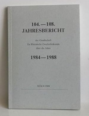 104. - 108. Jahresbericht der Gesellschaft für Rheinische Geschichtskunde über die Jahre 1984 - 1...