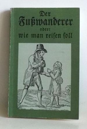 Der Fußwanderer oder: wie man reisen soll - in einer Fußwanderung aus dem Breisgau bis Zug verans...