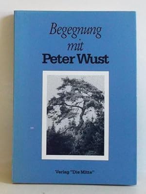 Begegnung mit Peter Wust. 36 Autoren im Dialog mit d. christl. Existenzphilosophen aus d. Saarlan...