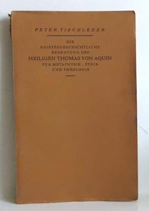 Die geistesgeschichtliche Bedeutung des heiligen Thomas von Aquin für Metaphysik/Ethik und Theolo...