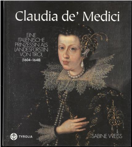 Claudia de' Medici. Eine italienische Prinzessin als Landesfürstin von Tirol (1604-1648). - Weiss, Sabine