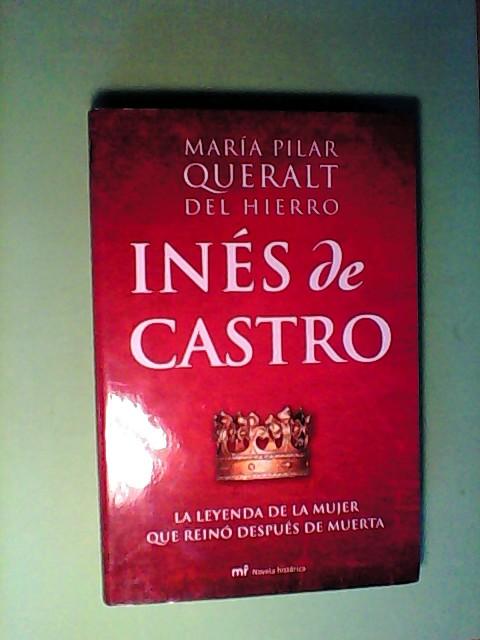 INES DE CASTRO: LA LEYENDA DE LA MUJER QUE REINO DESPUES DE MUERT A - PILAR QUERALT DEL HIERRO, MARIA