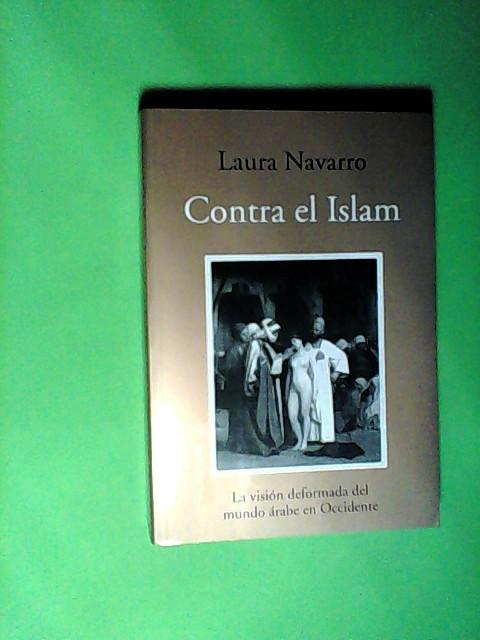 Contra el islam : la visión deformada del mundo árabe en Occidente (Ensayo) - Navarro, García Laura