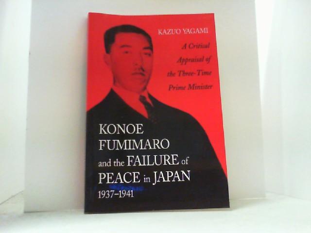 Konoe Fumimaro and the Failure of Peace in Japan, 1937-1941. A Critical Appraisal of the Three-Time Prime Minister. - Yagami, Kazuo,