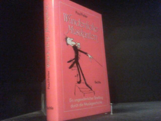 Wunderliche Musikanten. Ein ungewöhnlicher Streifzug durch die Musikgeschichte - Paul Feiler
