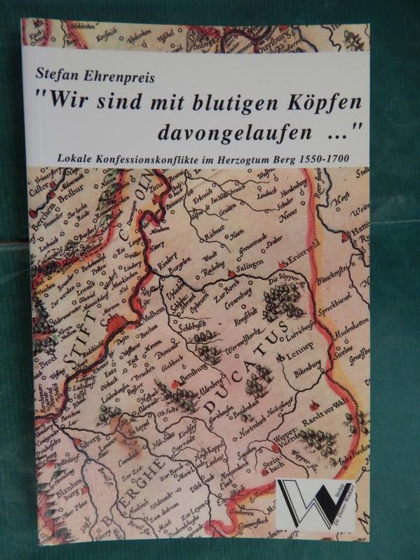 Wir sind mit blutigen Köpfen davongelaufen , Lokale Konfessionskonflikte im Herzogtum Berg 1550 - 1700,
