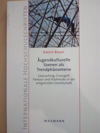 Jugendkulturelle Szenen als Trendphänomene - Geocaching, Crossgolf, Parkour und Flashmobs in der entgrenzten Gesellschaft - Bauer, Katrin