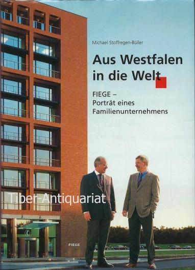Aus Westfalen in die Welt. FIEGE - Porträt eines Familienunternehmens. - Stoffregen-Büller, Michael