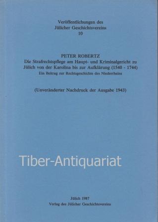 Die Strafrechtspflege am Haupt- und Kriminalgericht zu Jülich von der Karolina bis zur Aufklärung (1540 - 1744). Ein Beitrag zur Rechtsgeschichte des Niederrheins. In Verbindung mit dem Aachener Geschichtsverein herausgegeben. Aus der Reihe: Veröffentlich - Robertz, Peter