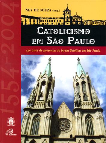 Catolicismo em São Paulo : 450 anos de presença da Igreja Católica em São Paulo : 1554-2004. - Souza, Ney de