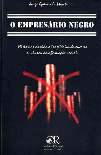 O empresário negro : histórias de vida e trajetórias de sucesso em busca da afirmação social. - Monteiro, Jorge Aparecido -