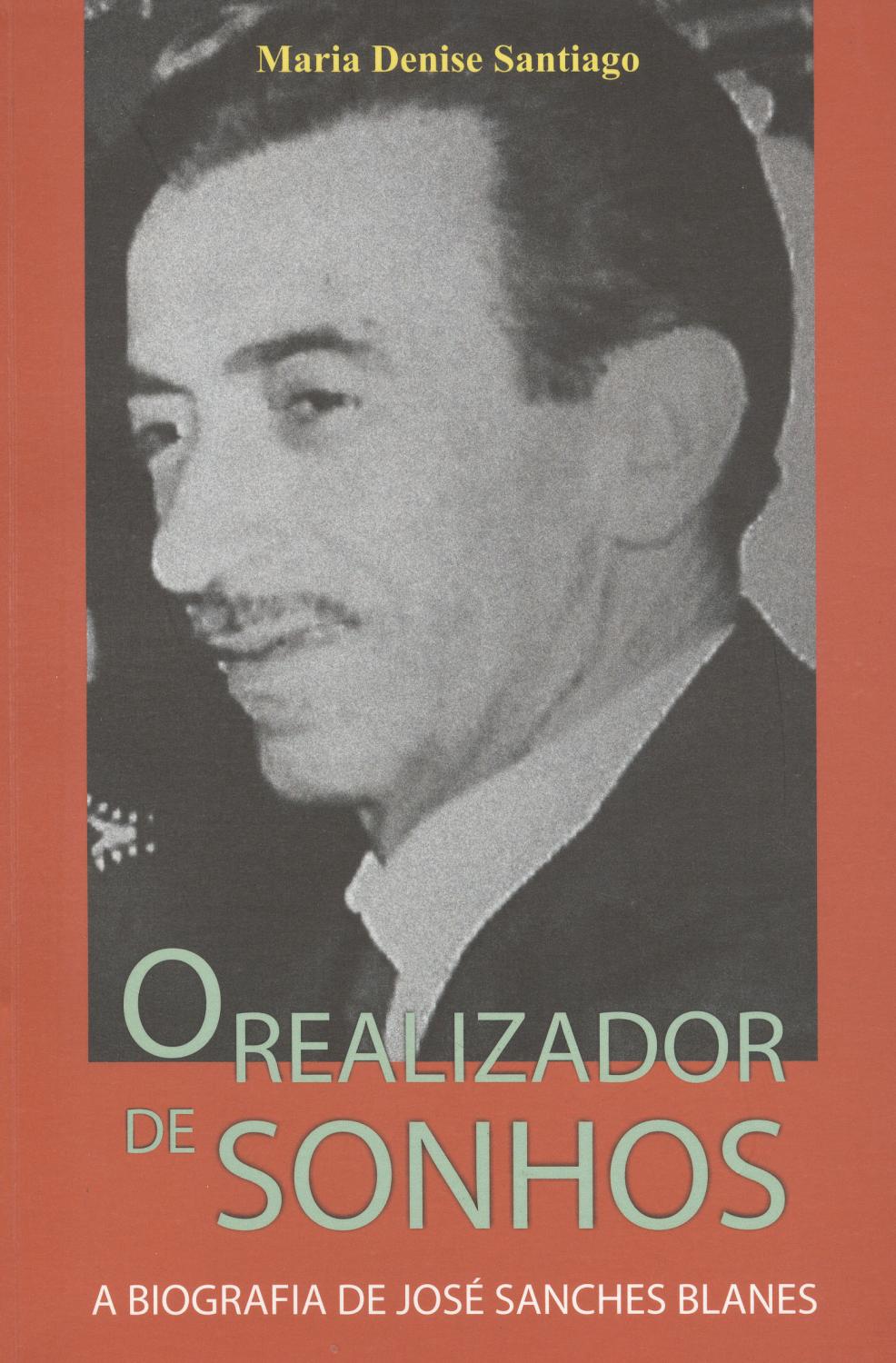 O realizador de sonhos : a biografia de JosÃ© Sanches Blanes. - Santiago, Maria Denise