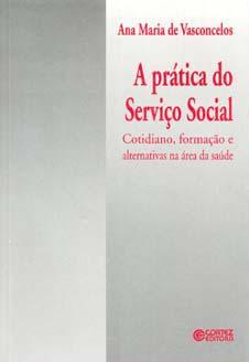 A prática do serviço social : cotidiano, formação e alternativas na área da saúde. - Vasconcelos, Ana Maria de -