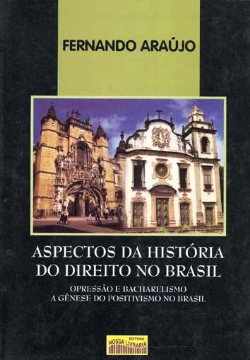 Aspectos da história do direito no Brasil : opressão e bacharelismo, a gênese do positivismo no Brasil. - Araújo, Fernando
