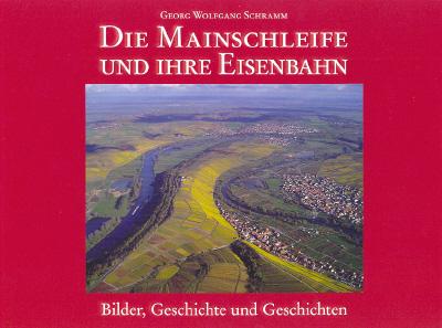 Die Mainschleife und ihre Eisenbahn: Bilder, Geschichte und Geschichten