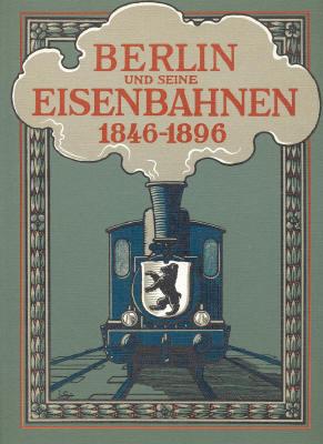 Berlin und seine Eisenbahnen 1846 - 1896. Nachdruck der Ausgabe von 1896